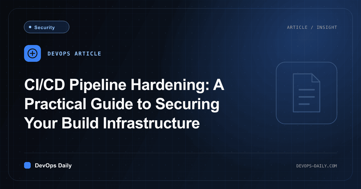 CI/CD Pipeline Hardening: A Practical Guide to Securing Your Build Infrastructure