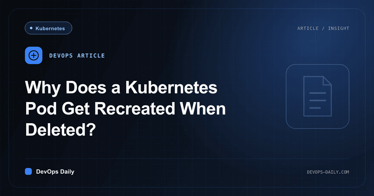 Why Does a Kubernetes Pod Get Recreated When Deleted?
